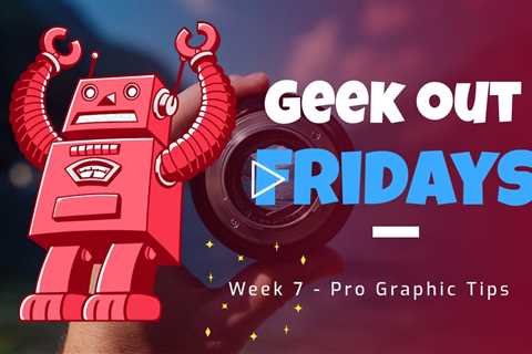 Geek Out Fridays - Week 7 - Pro Graphic Tips