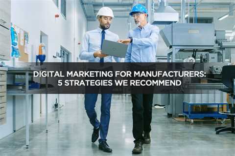 Digital Marketing For Manufacturers: 5 Strategies We Recommend - Digital Marketing Journals Hong..