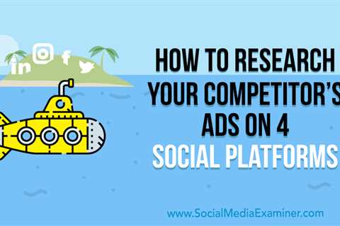 How to Research Your Competitor's Ads on 4 Social Platforms : Social Media Examiner - Digital..