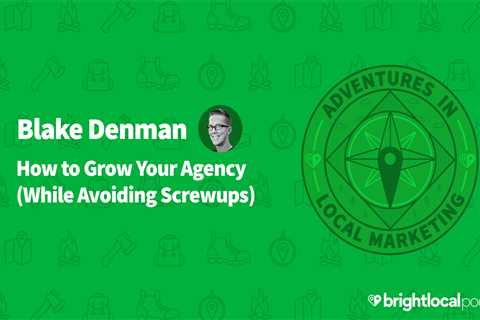 Blake Denman on How to Grow Your Agency (While Avoiding Screwups)
