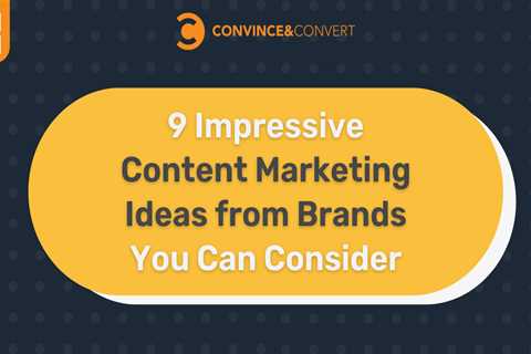 9 Impressive Content Marketing Ideas from Brands You Can Consider