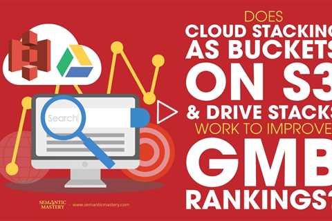 Does Cloud Stacking As Buckets On S3 & Drive Stacks Work To Improve GMB Rankings?