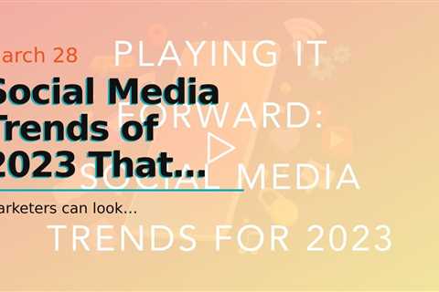 Social Media Trends of 2023 That You Should Know