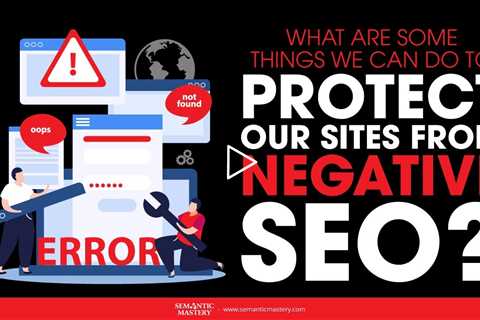 What Are Some Things We Can Do To Protect Our Sites From Negative SEO?