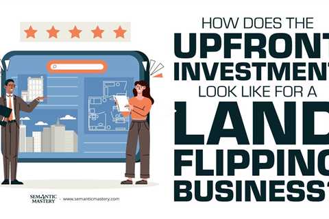 How Does The Upfront Investment Look Like For A Land Flipping Business?