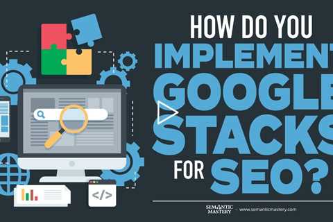 How Do You Implement Google Stacks For SEO?