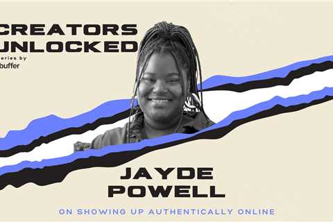 Creators Unlocked: Jayde Powell on Showing Up Authentically As A Creator