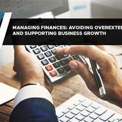 Managing Finances: Avoiding Overextension and Supporting Business Growth