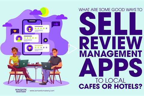 What Are Good Ways To Sell Review Management Apps To Local Cafes and Hotels?