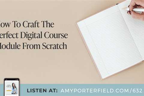 #632: How To Craft The Perfect Digital Course Module From Scratch – Amy Porterfield