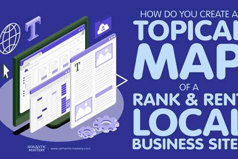 How Do You Create A Topical Map Of A Rank And Rent Local Business Site?