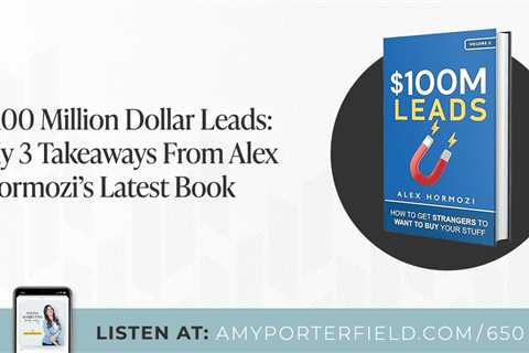 #650: $100 Million Dollar Leads: My 3 Takeaways From Alex Hormozi’s Latest Book