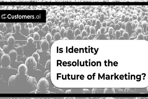 Identity Resolution: The Future of Marketing?