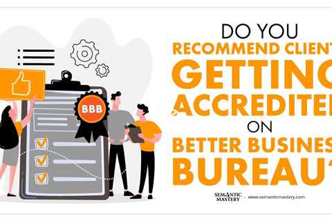 Do You Recommend Clients Getting Accredited On Better Business Bureau?