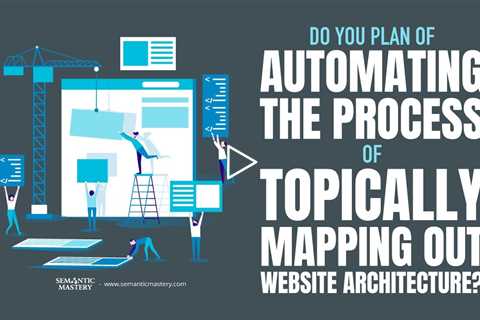 Do You Plan Of Automating The Process Of Topically Mapping Out Website Architecture?