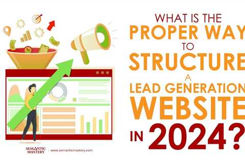 What Is The Proper Way To Structure A Lead Generation Website In 2024