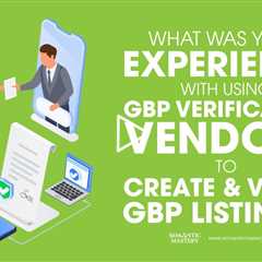 What Was Your Experience With Using GBP Verification Vendors To Create And Verify GBP Listings?