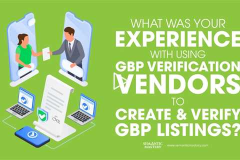 What Was Your Experience With Using GBP Verification Vendors To Create And Verify GBP Listings?