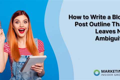 How to Write a Blog Post Outline That Leaves No Ambiguity