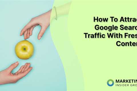 How To Attract Google Search Traffic With Fresh Content