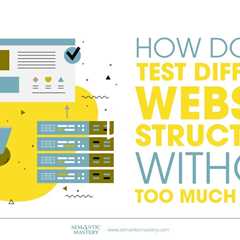How Do You Test Different Website Structures Without Too Much Effort?
