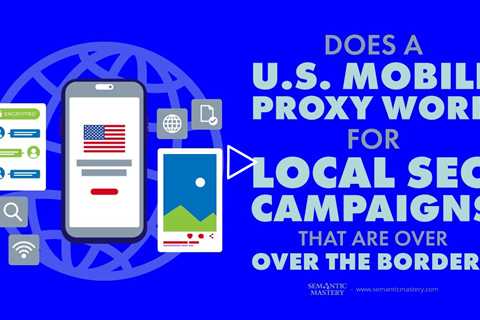 Does A U.S. Mobile Proxy Works For Local SEO Campaigns That Are Over The Border?