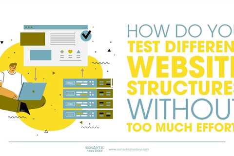 How Do You Test Different Website Structures Without Too Much Effort?