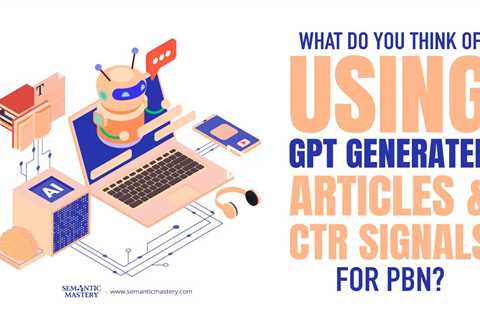 What Do You Think Of Using GPT Generated Articles & CTR Signals For PBN?