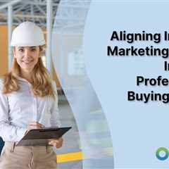 Aligning Industrial Marketing with the Industrial Professional’s Buying Process