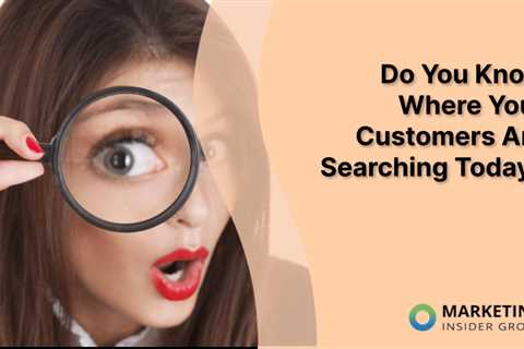 Do You Know Where Your Customers Are Searching Today?