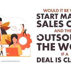 Would It Be Wise To Start Making Sales Calls And Then Outsource The Work If A Deal Is Closed?