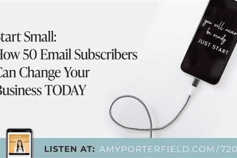 #720: Start Small: How 50 Email Subscribers Can Change Your Business TODAY – Amy Porterfield