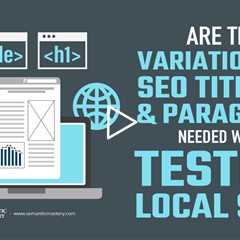 Are The Variations Of SEO Title, H1, And Paragraph Needed When Testing Local SEO?