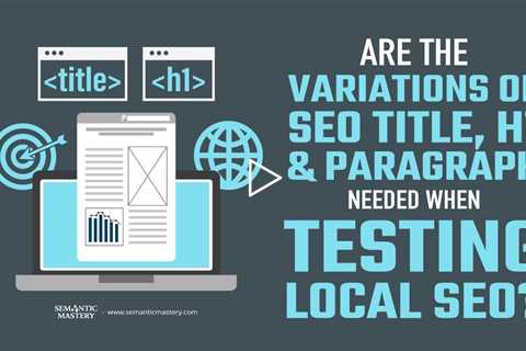 Are The Variations Of SEO Title, H1, And Paragraph Needed When Testing Local SEO?