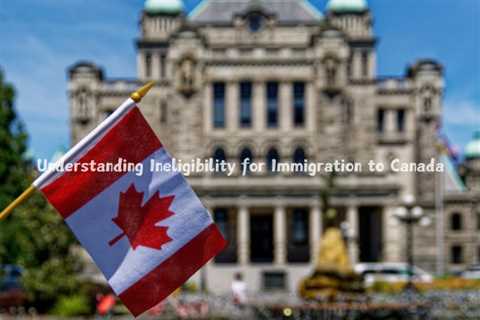 Understanding Ineligibility for Immigration to Canada