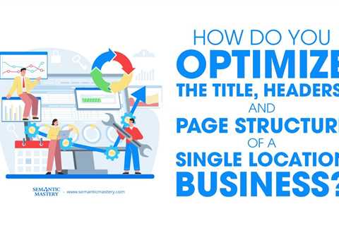 How Do You Optimize The Title, Headers, And Page Structure Of A Single Location Business?