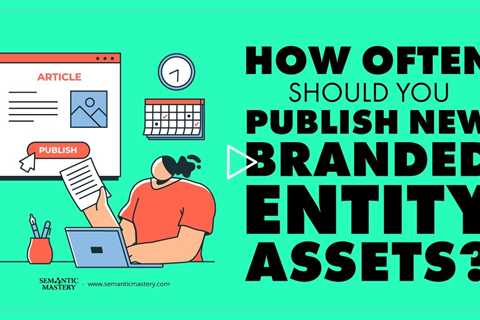 How Often Should You Publish New Branded Entity Assets?