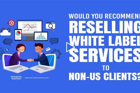 Would You Recommend Reselling White Label Services To Non-US Clients?