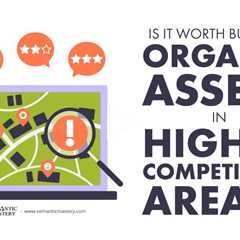 Is It Worth Building Organic Assets In Higher Competition Areas