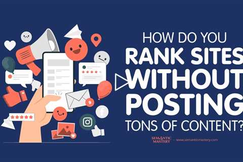 How Do You Rank Sites Without Posting Tons Of Content?