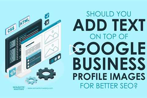 Should You Add Text on Top of Google Business Profile Images for Better SEO?
