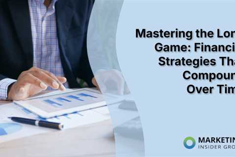 Mastering the Long Game: Financial Strategies That Compound Over  Time