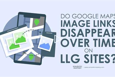 Do Google Maps Image Links Disappear Over Time on LLG Sites?