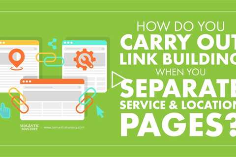 How Do You Carry Out Link Building When You Separate Service and Location Pages?