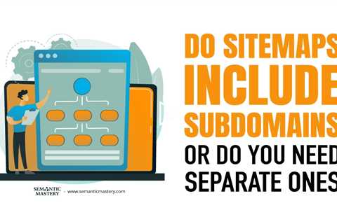 Do Sitemaps Include Subdomains or Do You Need Separate Ones?