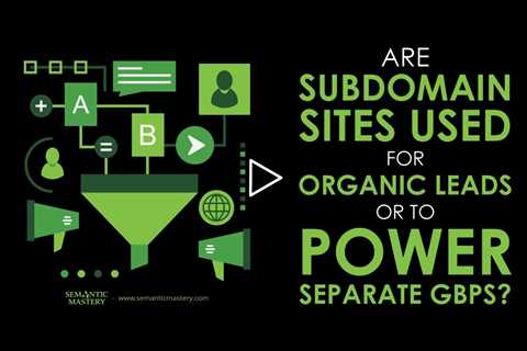 Are Subdomain Sites Used for Organic Leads or to Power Separate GBPs?