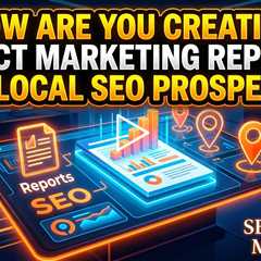 How Are You Creating Direct Marketing Reports for Local SEO Prospects?